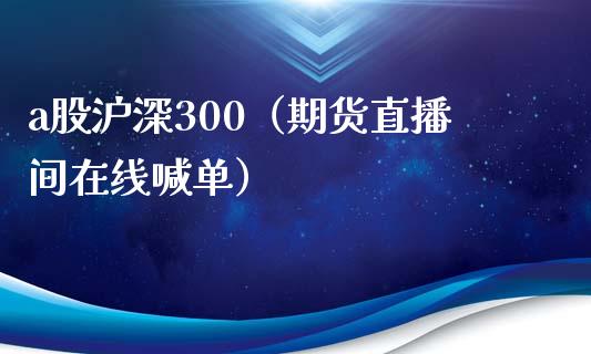 a股沪深300（期货直播间在线喊单）