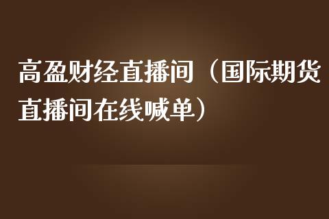 高盈财经直播间（国际期货直播间在线喊单）