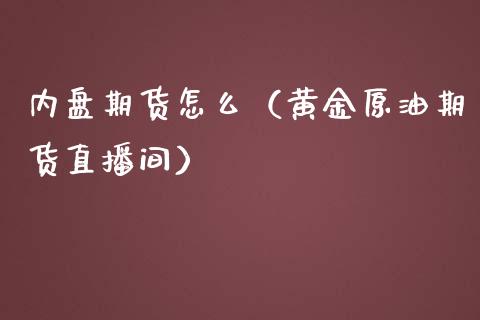 内盘期货怎么（黄金原油期货直播间）