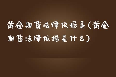 黄金期货法律依据是(黄金期货法律依据是什么)