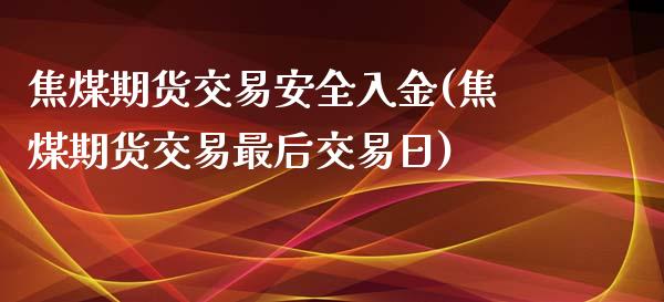 焦煤期货交易安全入金(焦煤期货交易最后交易日)