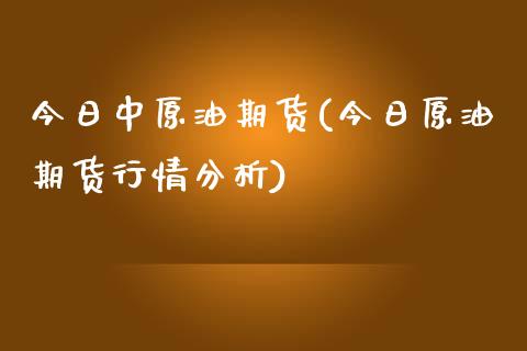 今日中原油期货(今日原油期货行情分析)