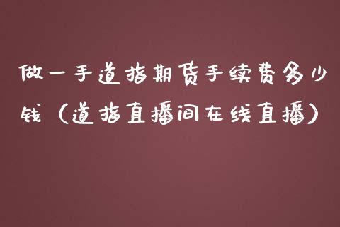 做一手道指期货手续费多少钱（道指直播间在线直播）