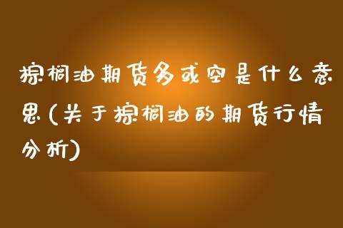 棕榈油期货多或空是什么意思(关于棕榈油的期货行情分析)