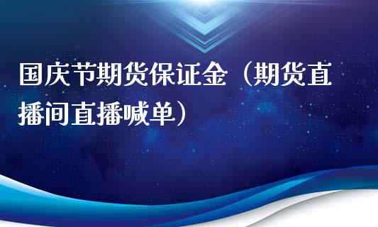 国庆节期货保证金（期货直播间直播喊单）