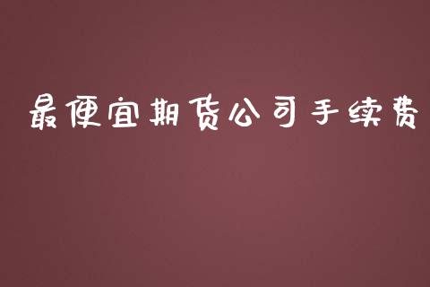 最便宜期货公司手续费