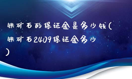 铁矿石的保证金是多少钱(铁矿石2409保证金多少)