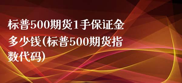 标普500期货1手保证金多少钱(标普500期货指数代码)