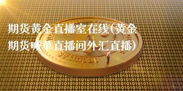 期货黄金直播室在线(黄金期货喊单直播间外汇直播)