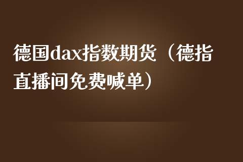 德国dax指数期货（德指直播间免费喊单）