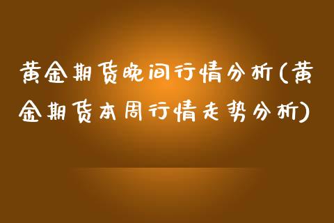 黄金期货晚间行情分析(黄金期货本周行情走势分析)