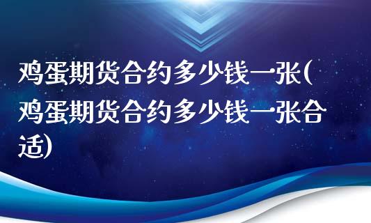 鸡蛋期货合约多少钱一张(鸡蛋期货合约多少钱一张合适)