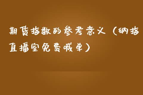 期货指数的参考意义（纳指直播室免费喊单）