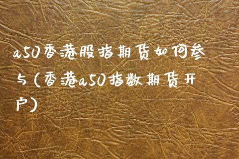 a50香港股指期货如何参与(香港a50指数期货开户)