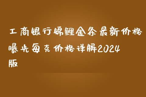 工商银行锦鲤金条最新价格曝光每克价格详解2024版