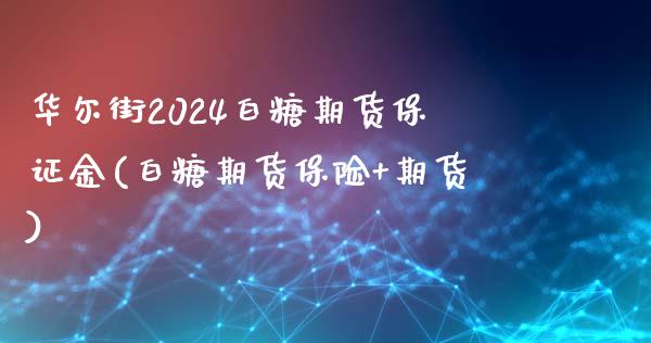 华尔街2024白糖期货保证金(白糖期货保险+期货)