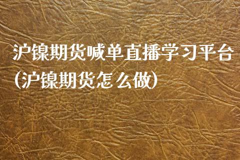 沪镍期货喊单直播学习平台(沪镍期货怎么做)