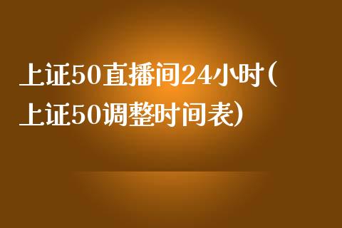 上证50直播间24小时(上证50调整时间表)