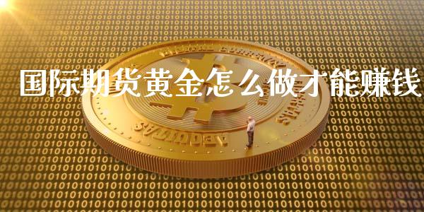 国际期货黄金怎么做才能赚钱