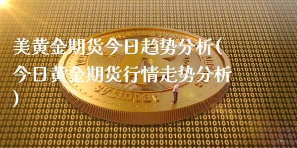 美黄金期货今日趋势分析(今日黄金期货行情走势分析)