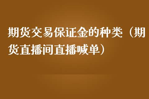 期货交易保证金的种类（期货直播间直播喊单）