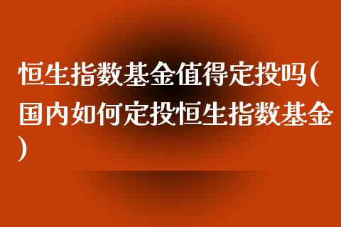 恒生指数基金值得定投吗(国内如何定投恒生指数基金)