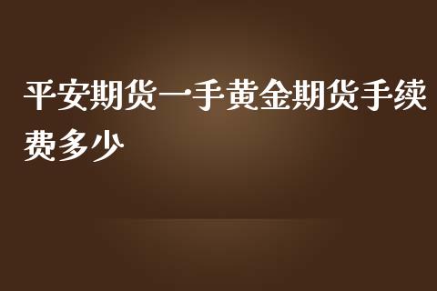 平安期货一手黄金期货手续费多少