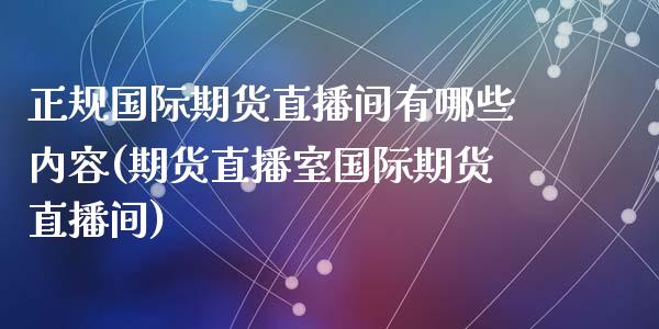 正规国际期货直播间有哪些内容(期货直播室国际期货直播间)