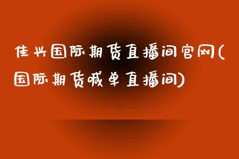 佳兴国际期货直播间官网(国际期货喊单直播间)