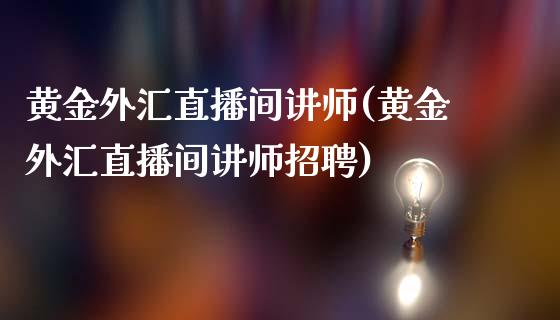 黄金外汇直播间讲师(黄金外汇直播间讲师招聘)