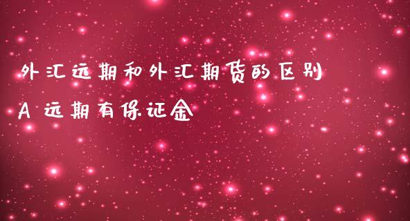 外汇远期和外汇期货的区别A 远期有保证金