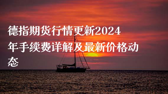 德指期货行情更新2024年手续费详解及最新价格动态