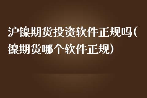 沪镍期货投资软件正规吗(镍期货哪个软件正规)