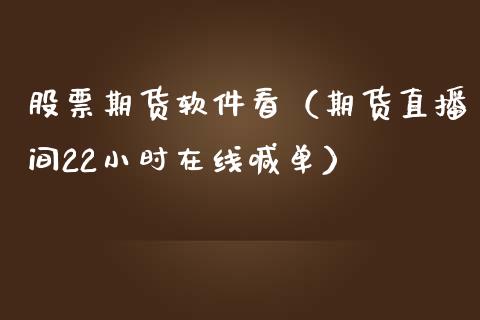 股票期货软件看（期货直播间22小时在线喊单）