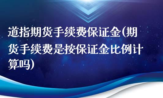 道指期货手续费保证金(期货手续费是按保证金比例计算吗)