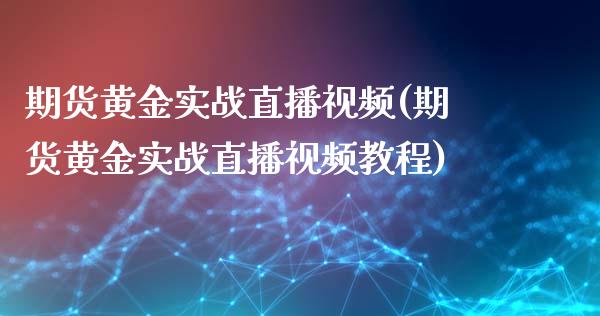 期货黄金实战直播视频(期货黄金实战直播视频教程)