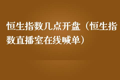 恒生指数几点开盘（恒生指数直播室在线喊单）