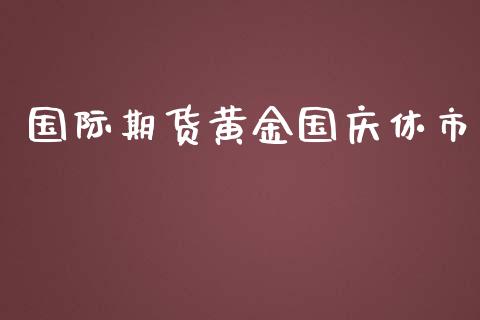 国际期货黄金国庆休市