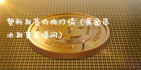 塑料期货价格行情（黄金原油期货直播间）