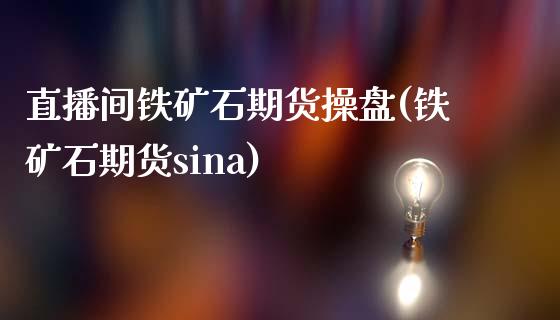 直播间铁矿石期货操盘(铁矿石期货sina)