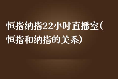 恒指纳指22小时直播室(恒指和纳指的关系)