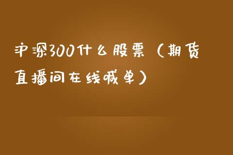 沪深300什么股票（期货直播间在线喊单）