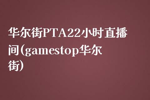 华尔街PTA22小时直播间(gamestop华尔街)