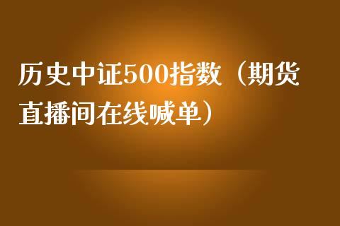 历史中证500指数（期货直播间在线喊单）