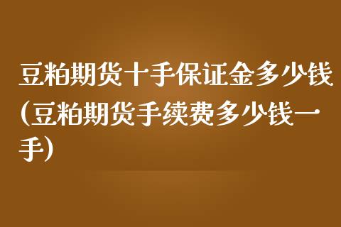 豆粕期货十手保证金多少钱(豆粕期货手续费多少钱一手)