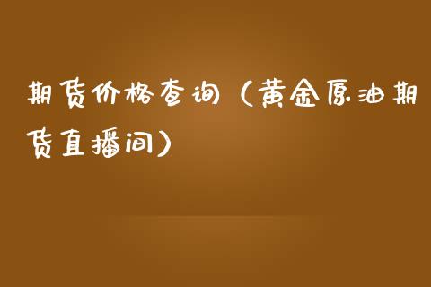 期货价格查询（黄金原油期货直播间）