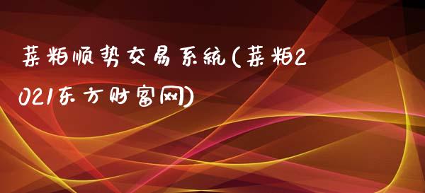 菜粕顺势交易系统(菜粕2021东方财富网)