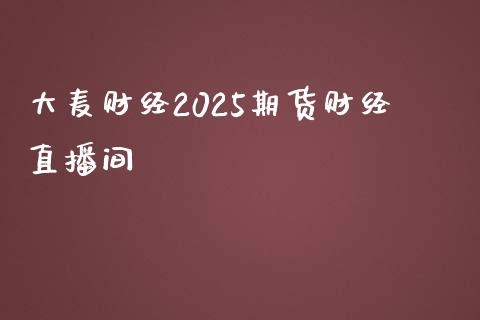 大麦财经2025期货财经直播间