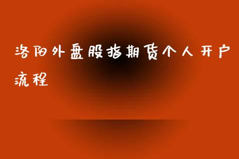 洛阳外盘股指期货个人开户流程