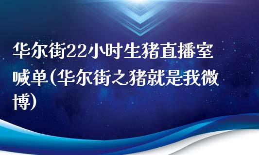 华尔街22小时生猪直播室喊单(华尔街之猪就是我微博)